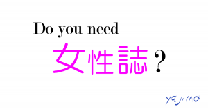 Do you need 女性誌？ あなたは女性の読む雑誌を必要としていますか？　なぜって、男性の知らないダイエット情報の宝庫ですから！痩せたい男子必見です。これからのライフデザインを提案するブログ「みらいメモ：暮らしと仕事を200字で」の記事「男性諸氏、女性誌ダイエットはいかが？」のOGP画像です。企画制作・矢嶋剛（綴り手　矢嶋ストーリーtokyo）。