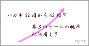 ハガキ52円から62円？　第３のビールの税率、94％増し？　2017年度の公共料金や税金の値上げが消費意識にどう影響？　大阪のおばちゃん的に感じてみました。これからのライフデザインを提案するブログ「みらいメモ：暮らしと仕事を200字で」の記事「切手、第３のビール、値上げやね～」のOGP画像です。企画制作・矢嶋剛（綴り手　矢嶋ストーリーtokyo）。